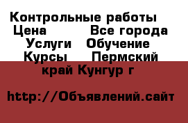 Контрольные работы. › Цена ­ 900 - Все города Услуги » Обучение. Курсы   . Пермский край,Кунгур г.